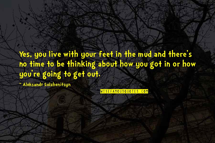 Get Out There And Live Quotes By Aleksandr Solzhenitsyn: Yes, you live with your feet in the