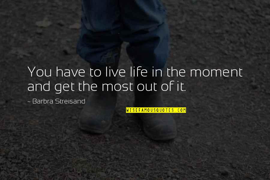 Get Out There And Live Quotes By Barbra Streisand: You have to live life in the moment