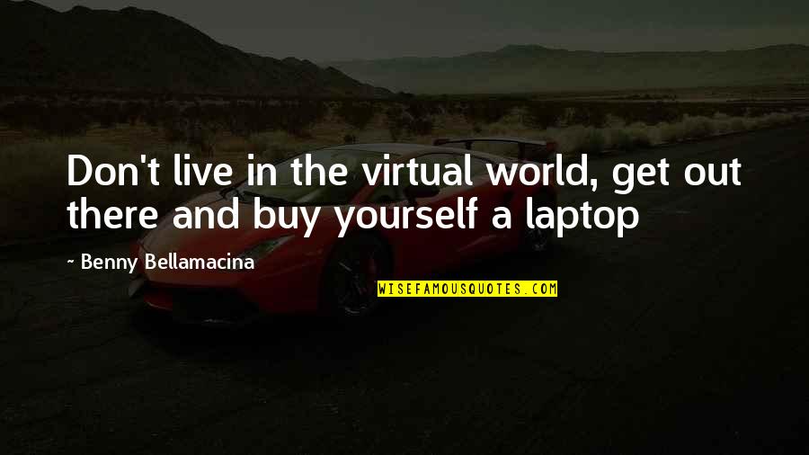 Get Out There And Live Quotes By Benny Bellamacina: Don't live in the virtual world, get out