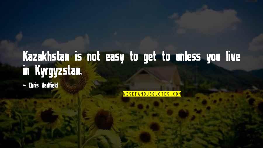 Get Out There And Live Quotes By Chris Hadfield: Kazakhstan is not easy to get to unless Get Out There And Live Quotes By Chris Hadfield: Kazakhstan is not easy to get to unless