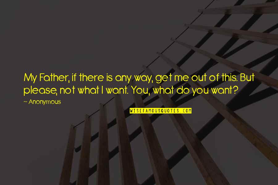 Get Out There Quotes By Anonymous: My Father, if there is any way, get