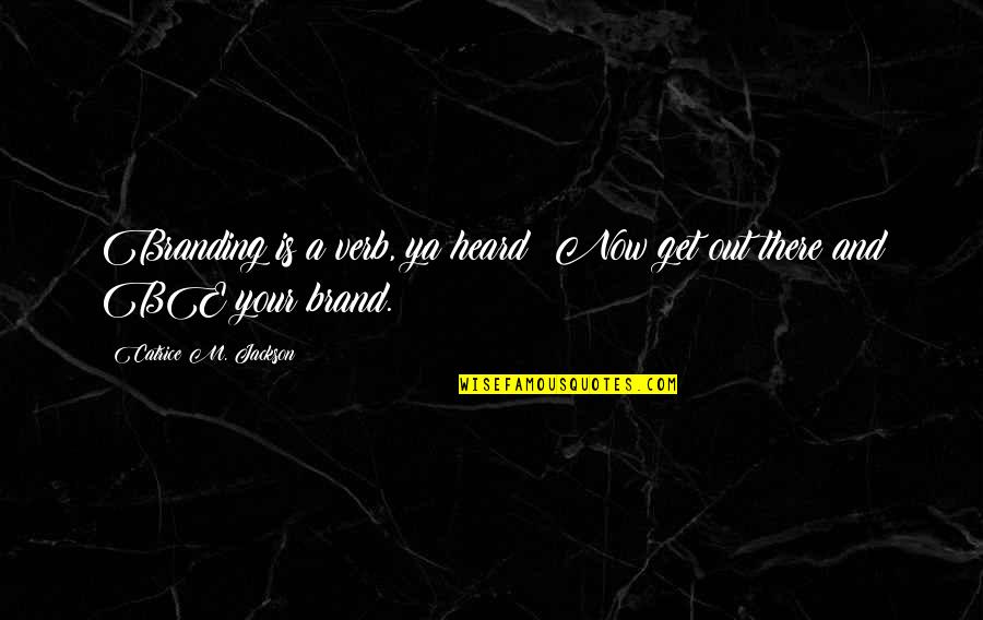 Get Out There Quotes By Catrice M. Jackson: Branding is a verb, ya heard? Now get