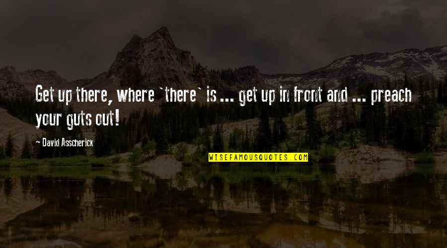 Get Out There Quotes By David Asscherick: Get up there, where 'there' is ... get