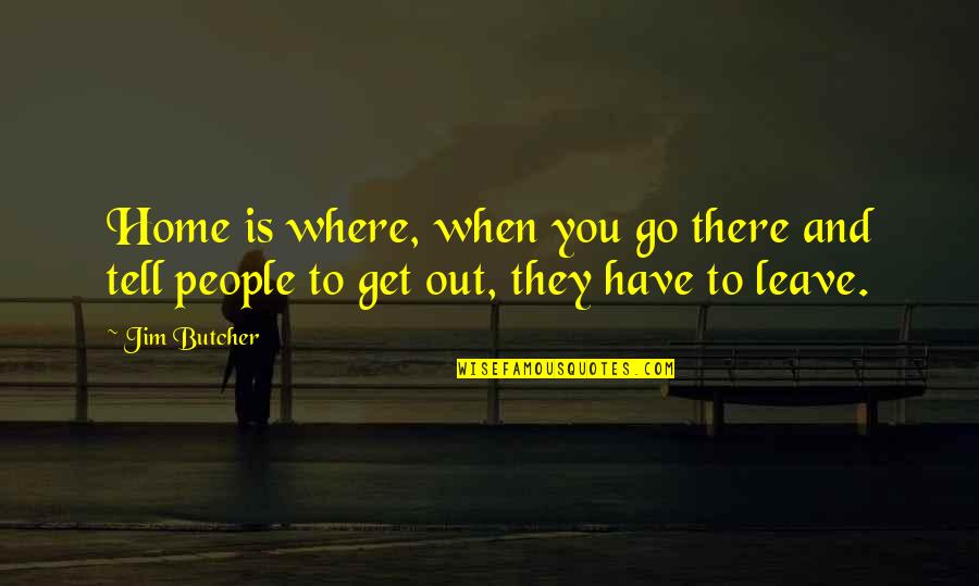 Get Out There Quotes By Jim Butcher: Home is where, when you go there and