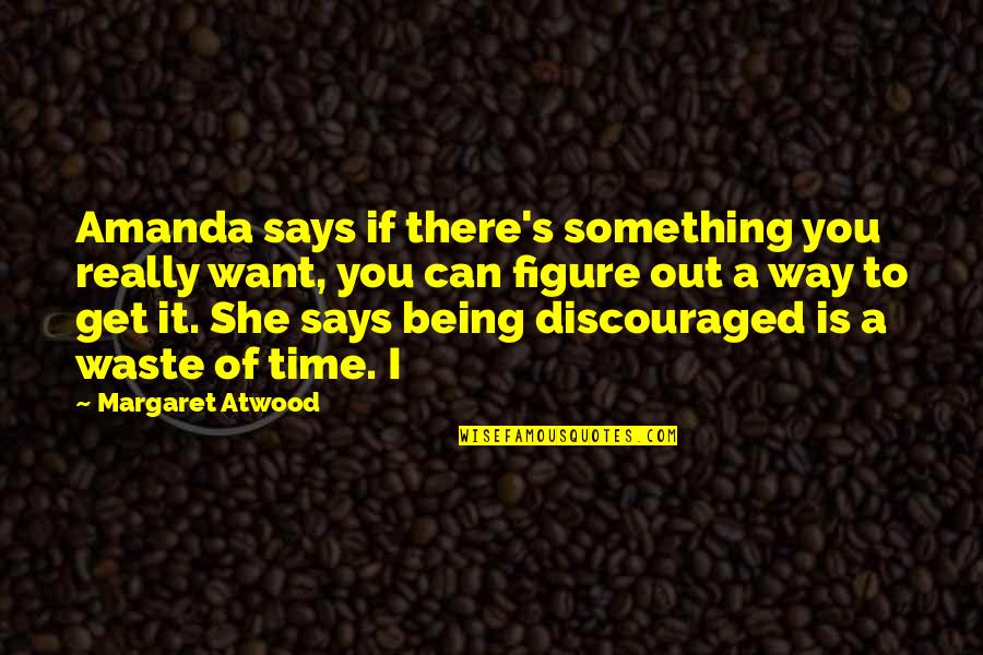 Get Out There Quotes By Margaret Atwood: Amanda says if there's something you really want,