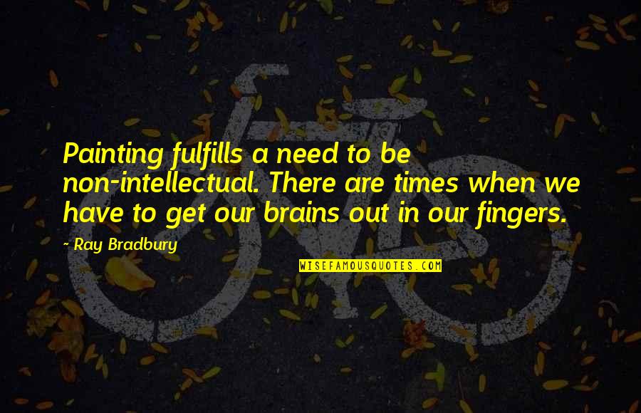 Get Out There Quotes By Ray Bradbury: Painting fulfills a need to be non-intellectual. There