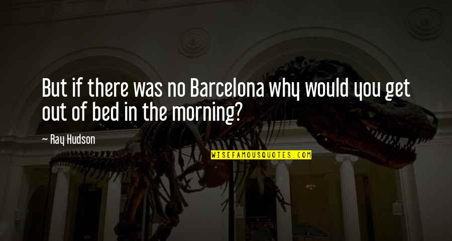 Get Out There Quotes By Ray Hudson: But if there was no Barcelona why would