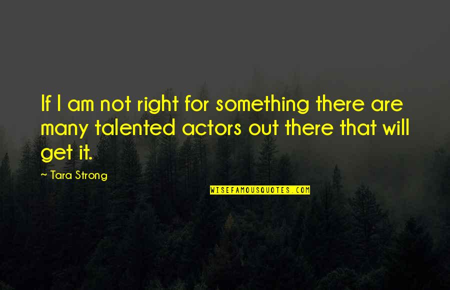 Get Out There Quotes By Tara Strong: If I am not right for something there