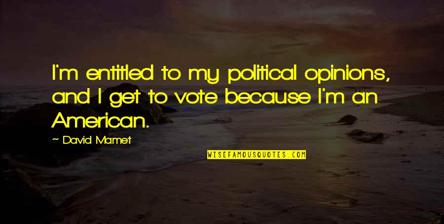 Get Out Vote Quotes By David Mamet: I'm entitled to my political opinions, and I