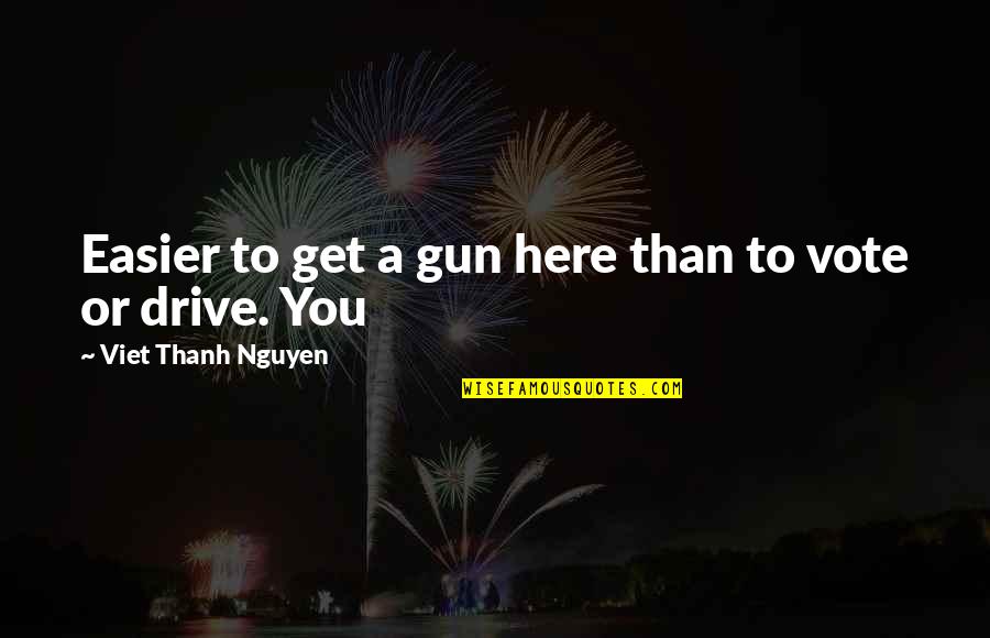 Get Out Vote Quotes By Viet Thanh Nguyen: Easier to get a gun here than to