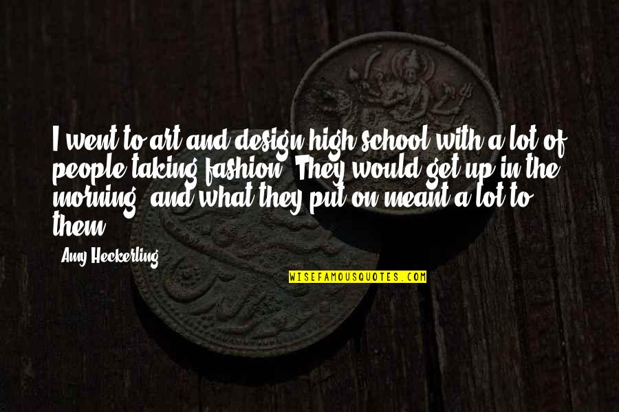 Get Out What You Put In Quotes By Amy Heckerling: I went to art and design high school