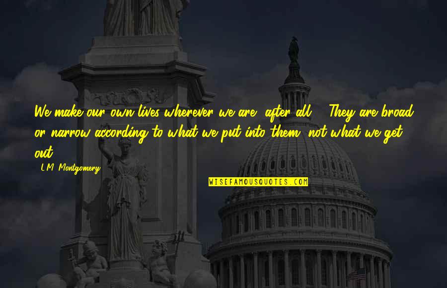 Get Out What You Put In Quotes By L.M. Montgomery: We make our own lives wherever we are,