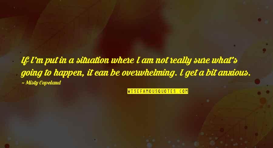 Get Out What You Put In Quotes By Misty Copeland: If I'm put in a situation where I