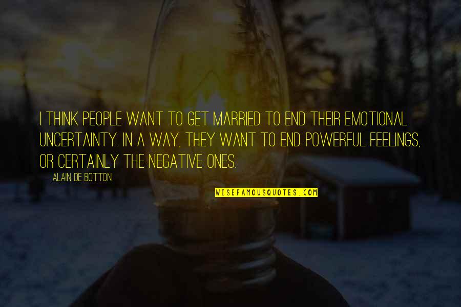 Get Out Your Feelings Quotes By Alain De Botton: I think people want to get married to Get Out Your Feelings Quotes By Alain De Botton: I think people want to get married to