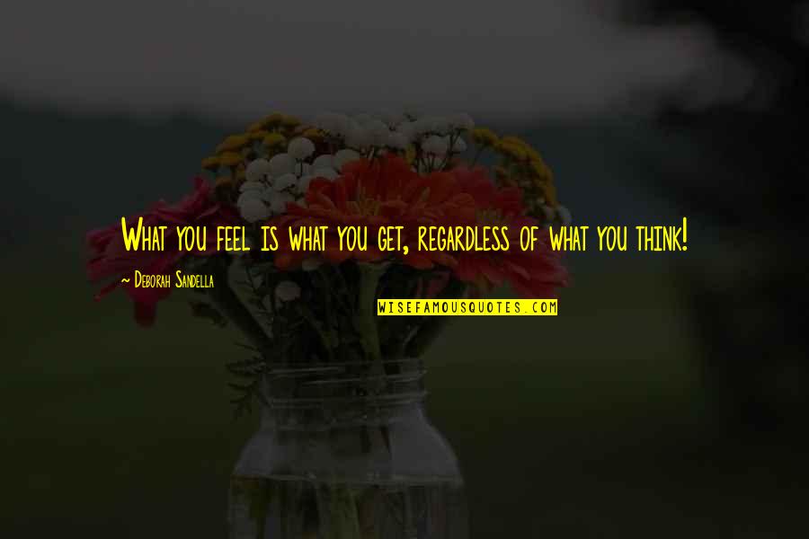 Get Out Your Feelings Quotes By Deborah Sandella: What you feel is what you get, regardless Get Out Your Feelings Quotes By Deborah Sandella: What you feel is what you get, regardless