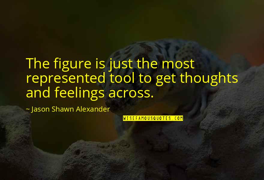 Get Out Your Feelings Quotes By Jason Shawn Alexander: The figure is just the most represented tool