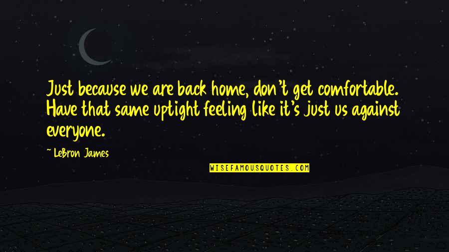 Get Out Your Feelings Quotes By LeBron James: Just because we are back home, don't get