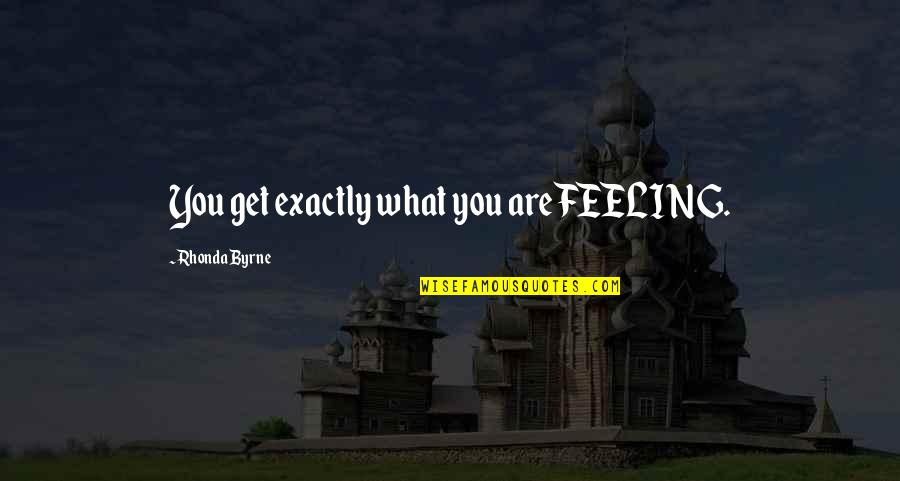 Get Out Your Feelings Quotes By Rhonda Byrne: You get exactly what you are FEELING.