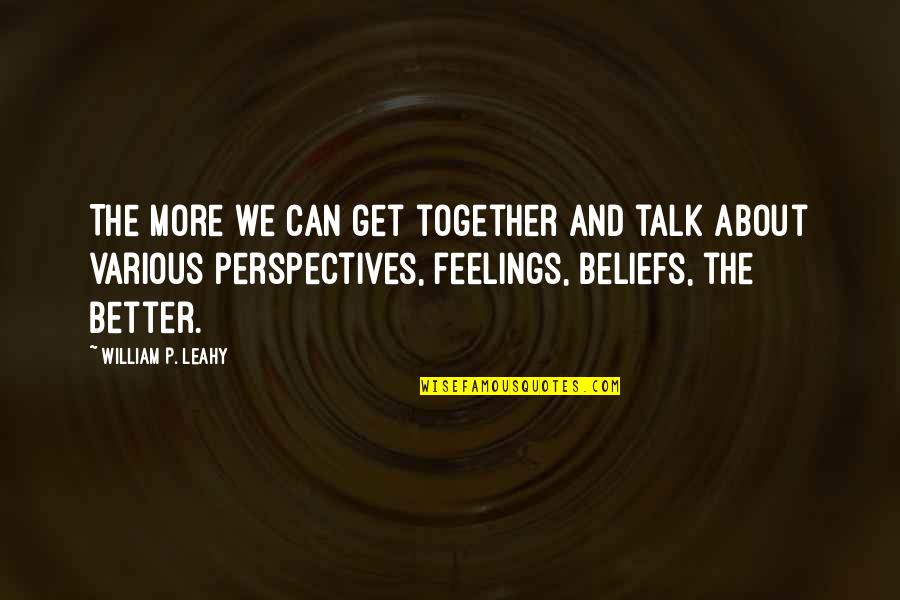 Get Out Your Feelings Quotes By William P. Leahy: The more we can get together and talk