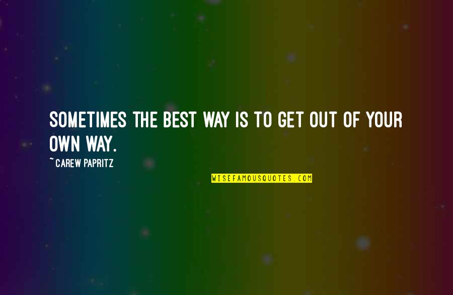Get Out Your Own Way Quotes By Carew Papritz: Sometimes the best way is to get out