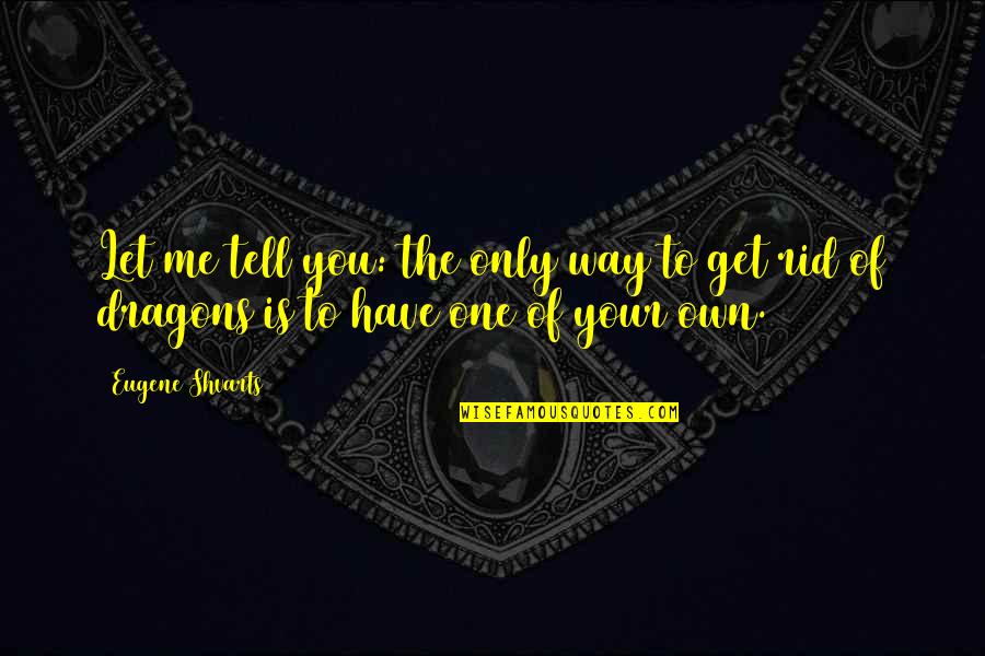 Get Out Your Own Way Quotes By Eugene Shvarts: Let me tell you: the only way to