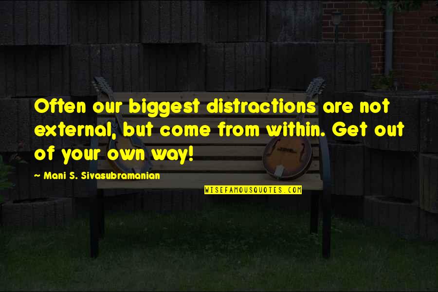 Get Out Your Own Way Quotes By Mani S. Sivasubramanian: Often our biggest distractions are not external, but