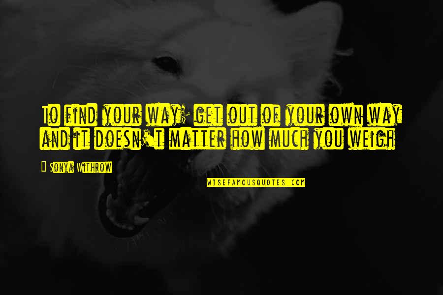 Get Out Your Own Way Quotes By Sonya Withrow: To find your way; get out of your