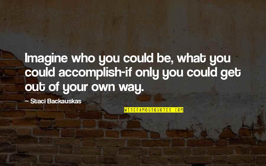 Get Out Your Own Way Quotes By Staci Backauskas: Imagine who you could be, what you could