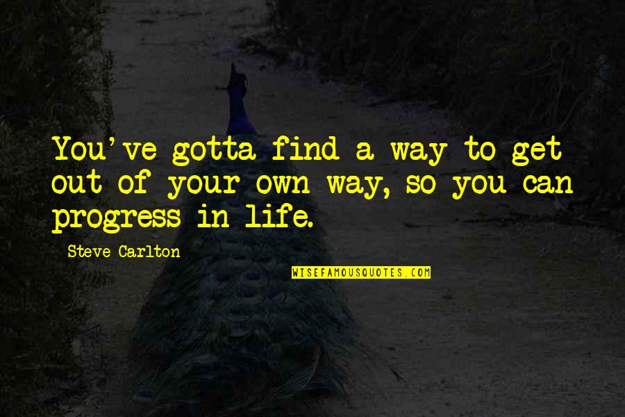 Get Out Your Own Way Quotes By Steve Carlton: You've gotta find a way to get out
