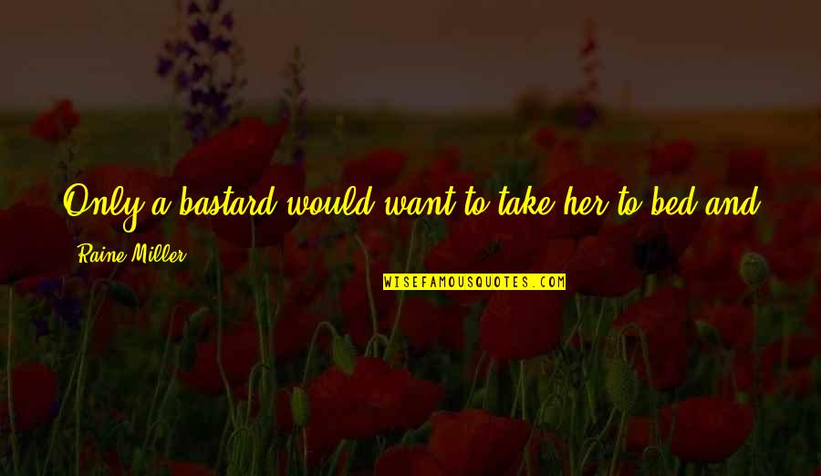 Get Over Her Quotes By Raine Miller: Only a bastard would want to take her Get Over Her Quotes By Raine Miller: Only a bastard would want to take her