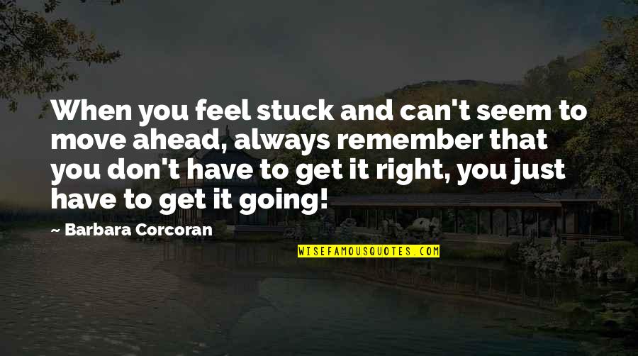 Get Over It And Move On Quotes By Barbara Corcoran: When you feel stuck and can't seem to