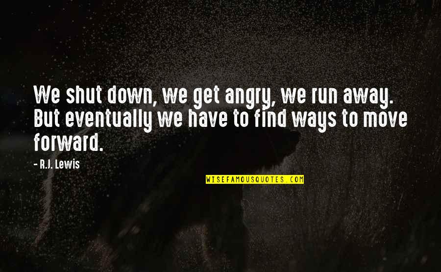 Get Over It And Move On Quotes By R.J. Lewis: We shut down, we get angry, we run Get Over It And Move On Quotes By R.J. Lewis: We shut down, we get angry, we run