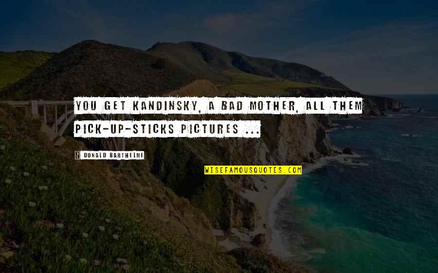 Get Over It Pictures And Quotes By Donald Barthelme: You get Kandinsky, a bad mother, all them