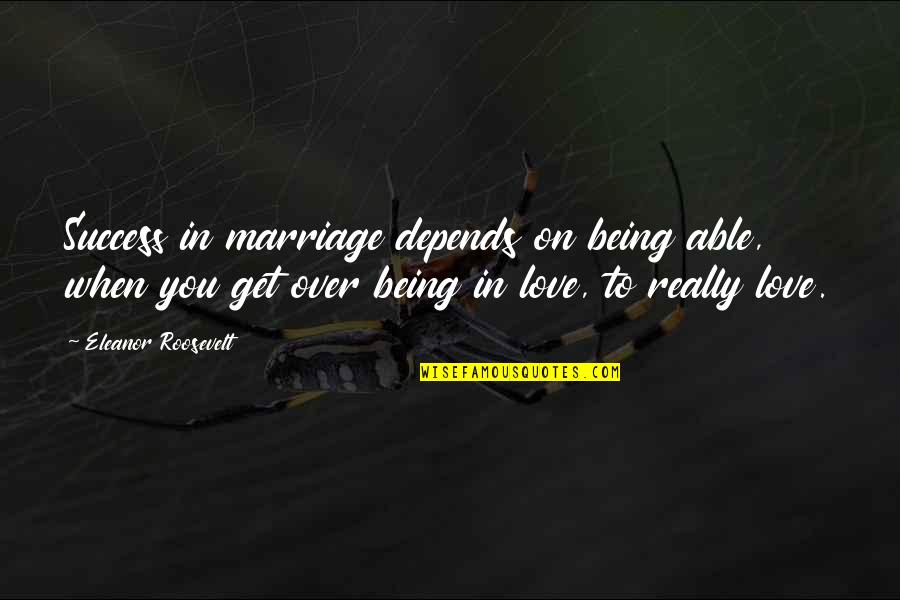 Get Over Love Quotes By Eleanor Roosevelt: Success in marriage depends on being able, when