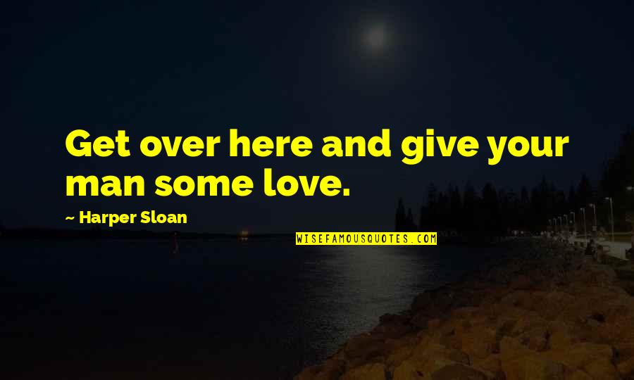 Get Over Love Quotes By Harper Sloan: Get over here and give your man some
