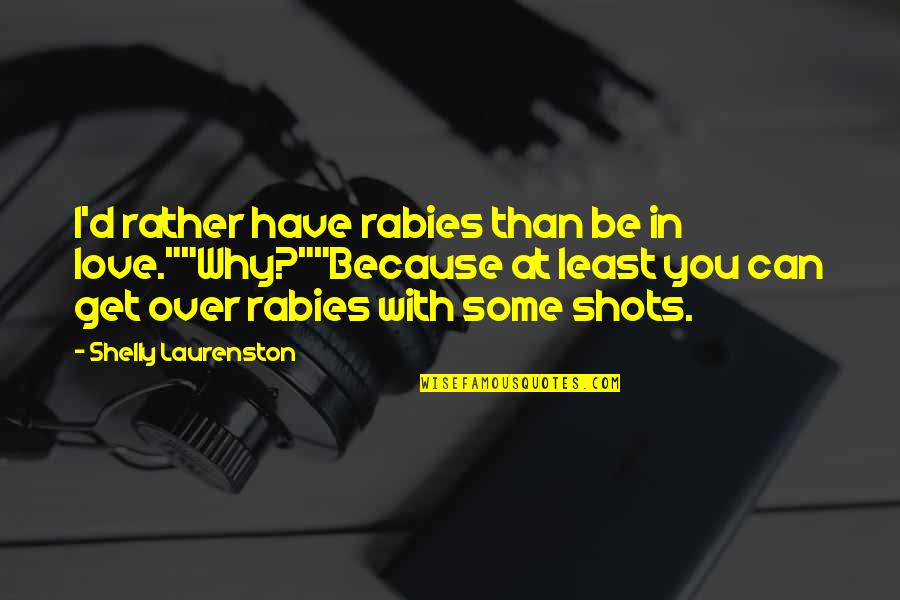 Get Over Love Quotes By Shelly Laurenston: I'd rather have rabies than be in love.""Why?""Because