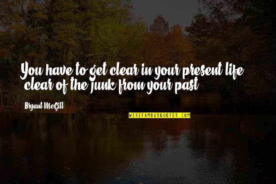 Get Over Past Quotes By Bryant McGill: You have to get clear in your present