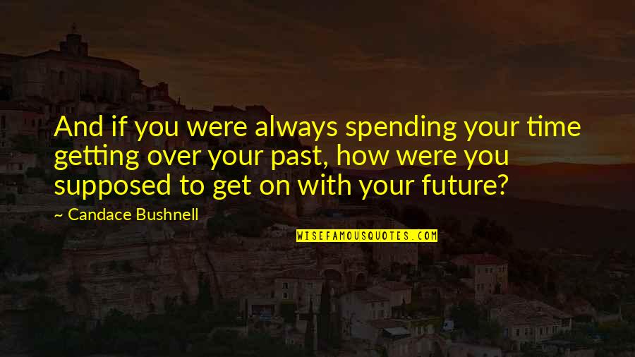 Get Over Past Quotes By Candace Bushnell: And if you were always spending your time