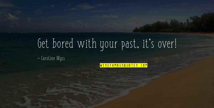 Get Over Past Quotes By Caroline Myss: Get bored with your past, it's over!