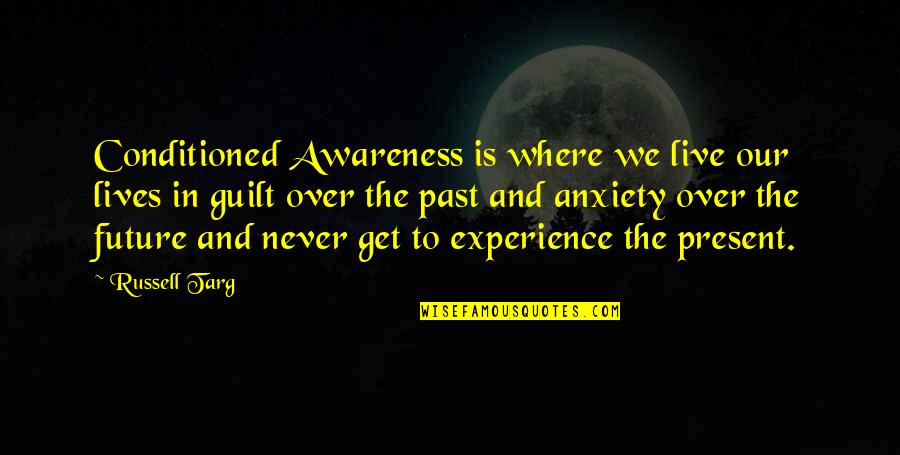 Get Over Past Quotes By Russell Targ: Conditioned Awareness is where we live our lives