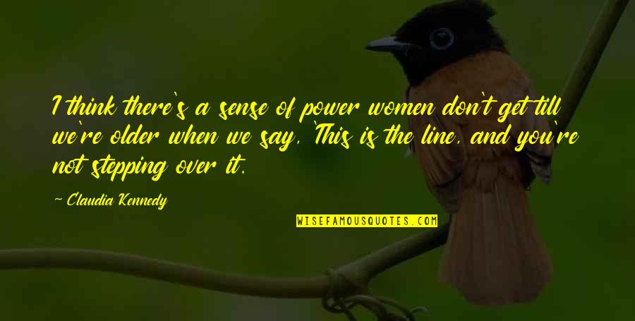 Get Over Quotes By Claudia Kennedy: I think there's a sense of power women