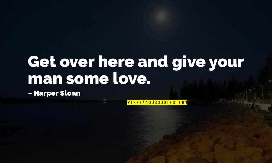 Get Over Quotes By Harper Sloan: Get over here and give your man some