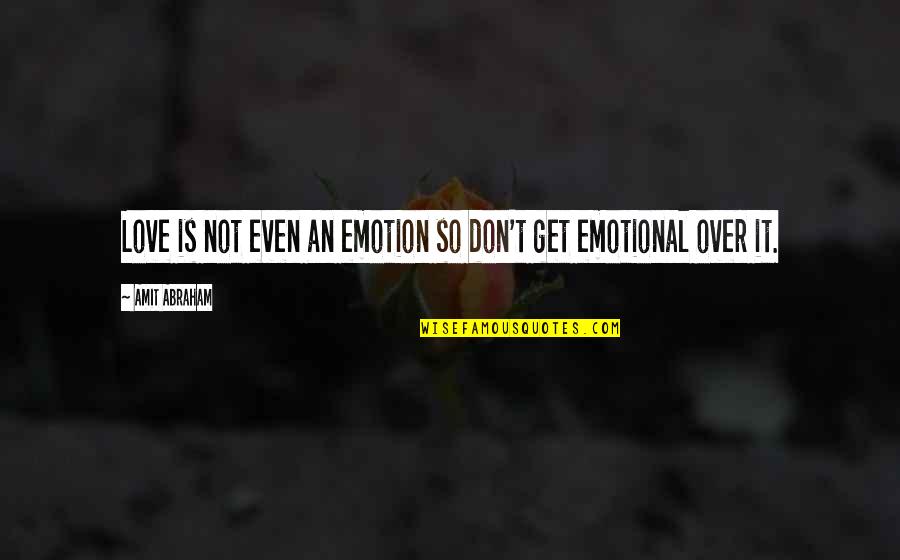 Get Over Quotes Quotes By Amit Abraham: Love is not even an emotion so don't