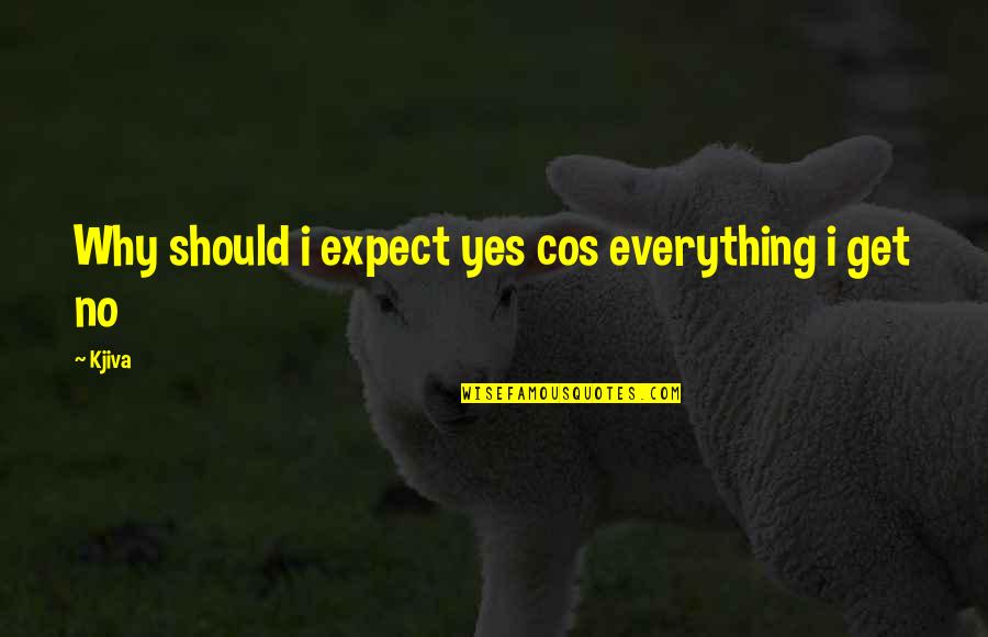 Get Over Quotes Quotes By Kjiva: Why should i expect yes cos everything i