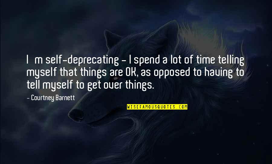 Get Over Self Quotes By Courtney Barnett: I'm self-deprecating - I spend a lot of