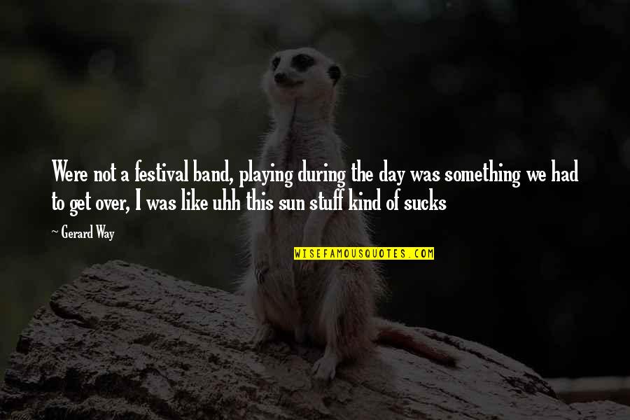 Get Over Something Quotes By Gerard Way: Were not a festival band, playing during the Get Over Something Quotes By Gerard Way: Were not a festival band, playing during the