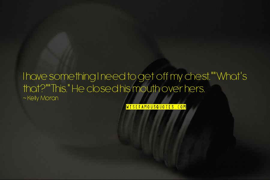 Get Over Something Quotes By Kelly Moran: I have something I need to get off Get Over Something Quotes By Kelly Moran: I have something I need to get off