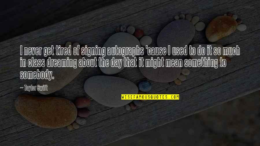 Get Over Something Quotes By Taylor Swift: I never get tired of signing autographs 'cause