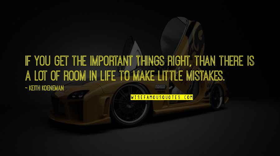 Get Over The Little Things Quotes By Keith Koeneman: If you get the important things right, than