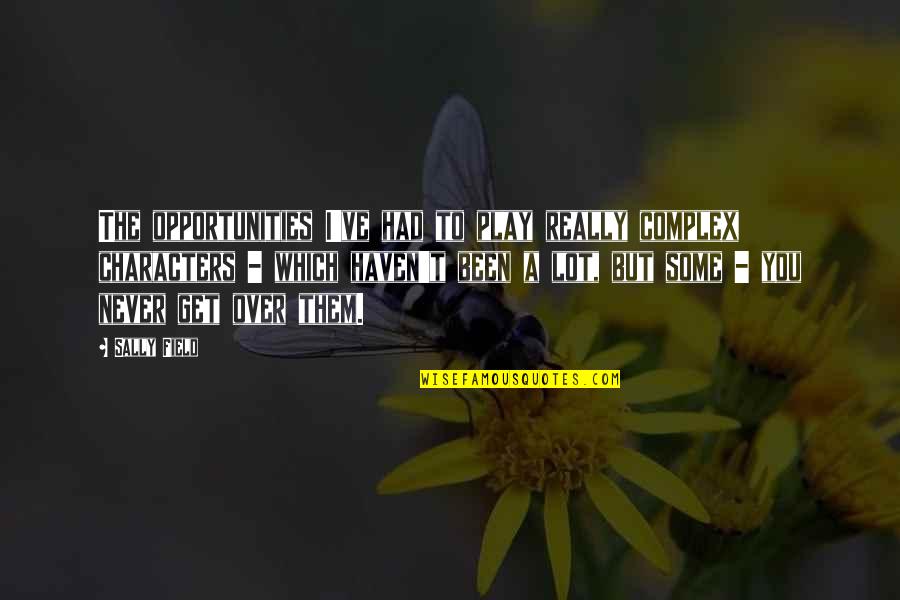 Get Over Them Quotes By Sally Field: The opportunities I've had to play really complex Get Over Them Quotes By Sally Field: The opportunities I've had to play really complex